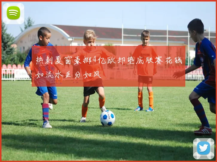 热刺夏窗豪掷4亿欧却垫底联赛花钱如流水丢分如风