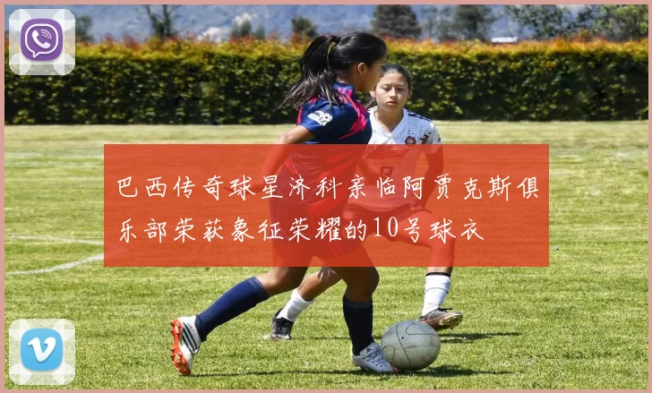 巴西传奇球星济科亲临阿贾克斯俱乐部荣获象征荣耀的10号球衣