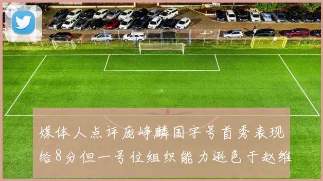 媒体人点评庞峥麟国字号首秀表现给8分但一号位组织能力逊色于赵维伦