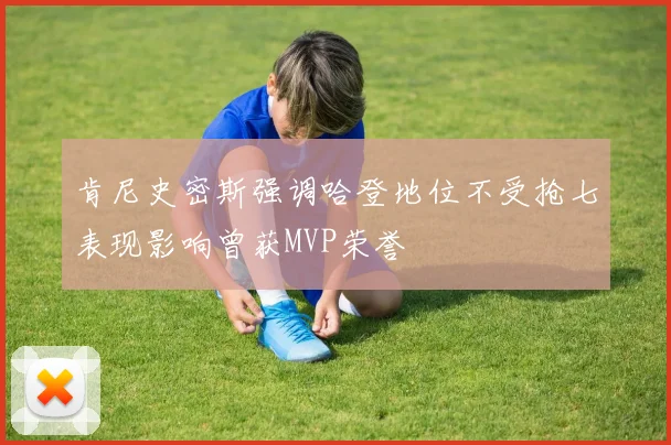 肯尼史密斯强调哈登地位不受抢七表现影响曾获MVP荣誉