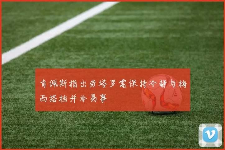 肯佩斯指出劳塔罗需保持冷静与梅西搭档并非易事