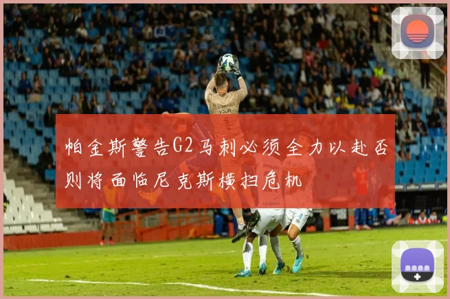 帕金斯警告G2马刺必须全力以赴否则将面临尼克斯横扫危机