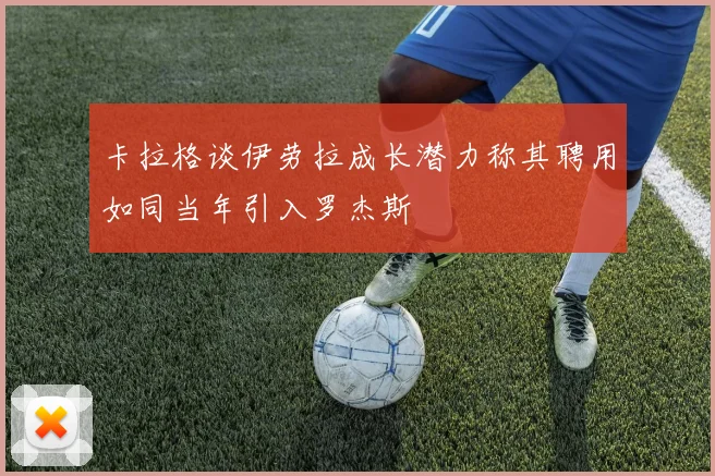 卡拉格谈伊劳拉成长潜力称其聘用如同当年引入罗杰斯